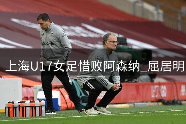 上海U17女足惜败阿森纳 屈居明日之星杯亚军