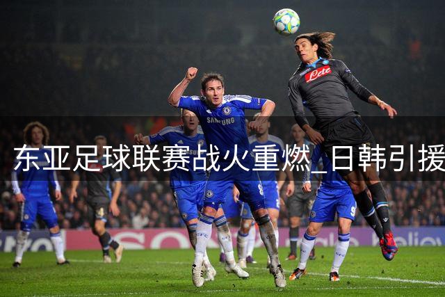 东亚足球联赛战火重燃 日韩引援缩水中超奋起直追