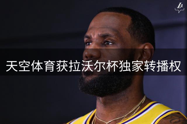 天空体育获拉沃尔杯独家转播权