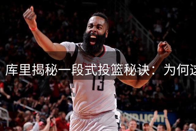 库里揭秘一段式投篮秘诀：为何这个非传统动作成就历史级射手