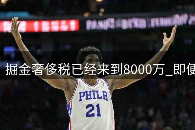 掘金奢侈税已经来到8000万 即便沃特森只签资质报价也将超过1.2亿