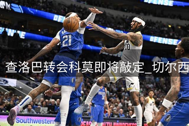 查洛巴转会科莫即将敲定 切尔西有望接受3000万欧报价