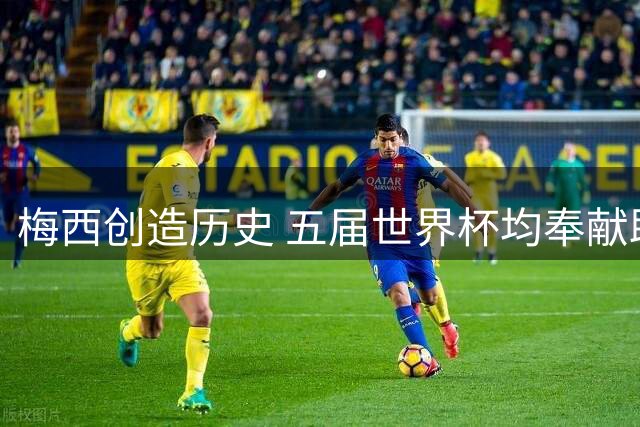 梅西创造历史 五届世界杯均奉献助攻