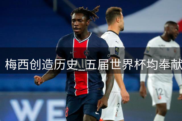 梅西创造历史 五届世界杯均奉献助攻