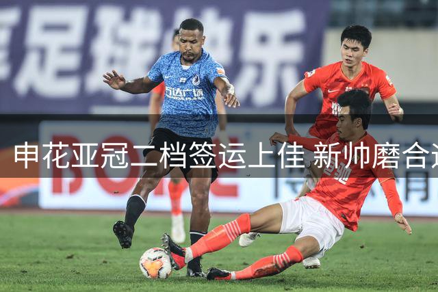 申花亚冠二档签运上佳 新帅磨合迎良机