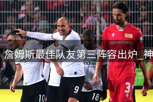 詹姆斯最佳队友第三阵容出炉 神经刀+冠军中锋辅佐皇帝