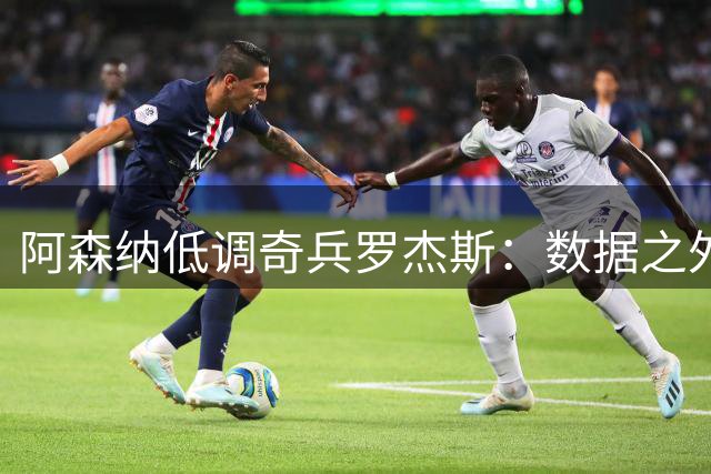 阿森纳低调奇兵罗杰斯：数据之外的战术价值何在？